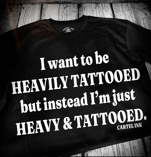 I want to be heavily tattooed but instead I’m just heavy and tattooed tee shirt cartel ink