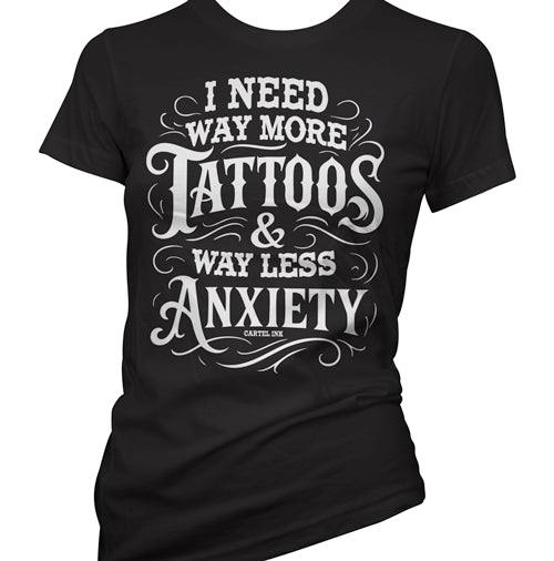 I Need Way More Tattoos and Way Less Anxiety Women's T-Shirt