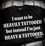 I want to be heavily tattooed but instead I’m just heavy and tattooed tee shirt cartel ink