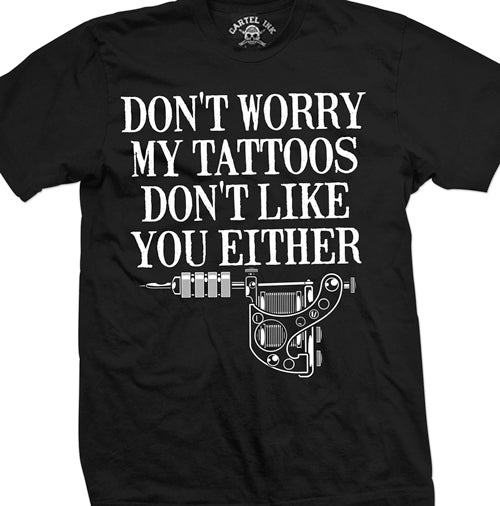 Don't Worry My Tattoos Don't Like You Either Mens T-Shirt